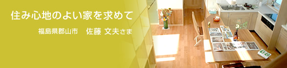 住み心地のよい家を求めて　福島県郡山市　佐藤　文夫さま